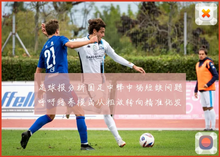 足球报分析国足中锋中场短缺问题呼吁培养模式从粗放转向精准化发展