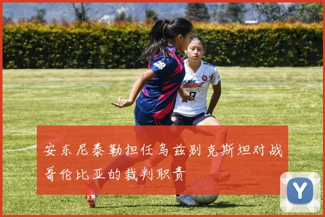 安东尼泰勒担任乌兹别克斯坦对战哥伦比亚的裁判职责