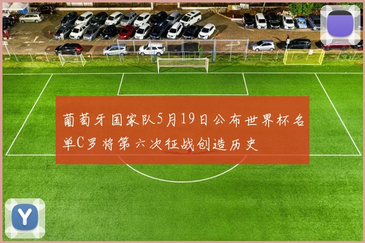 葡萄牙国家队5月19日公布世界杯名单C罗将第六次征战创造历史