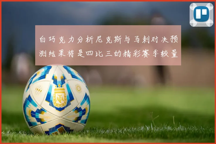 白巧克力分析尼克斯与马刺对决预测结果将是四比三的精彩赛季较量