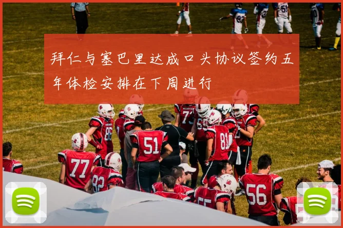 拜仁与塞巴里达成口头协议签约五年体检安排在下周进行